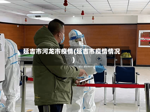 延吉市河龙市疫情(延吉市疫情情况)-第3张图片