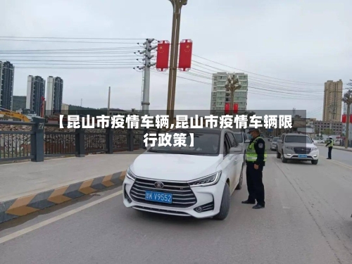 【昆山市疫情车辆,昆山市疫情车辆限行政策】-第2张图片