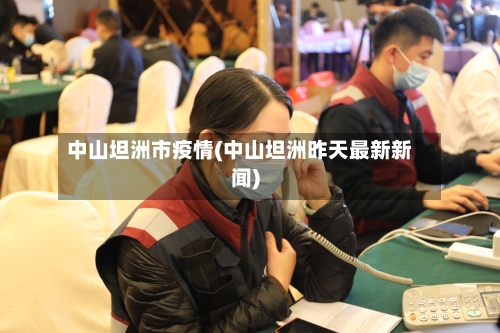 中山坦洲市疫情(中山坦洲昨天最新新闻)-第2张图片