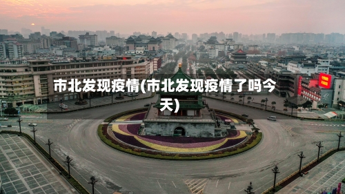 市北发现疫情(市北发现疫情了吗今天)-第2张图片