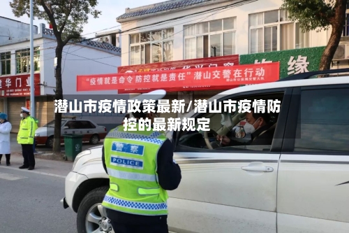 潜山市疫情政策最新/潜山市疫情防控的最新规定-第1张图片