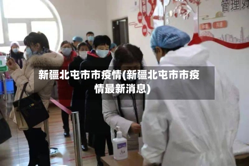 新疆北屯市市疫情(新疆北屯市市疫情最新消息)-第3张图片