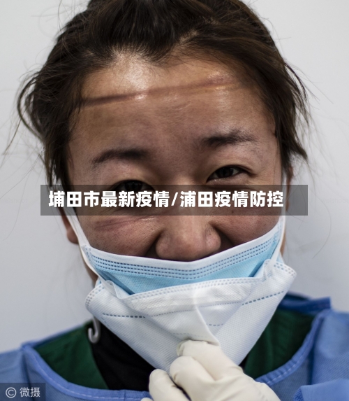 埔田市最新疫情/浦田疫情防控-第1张图片