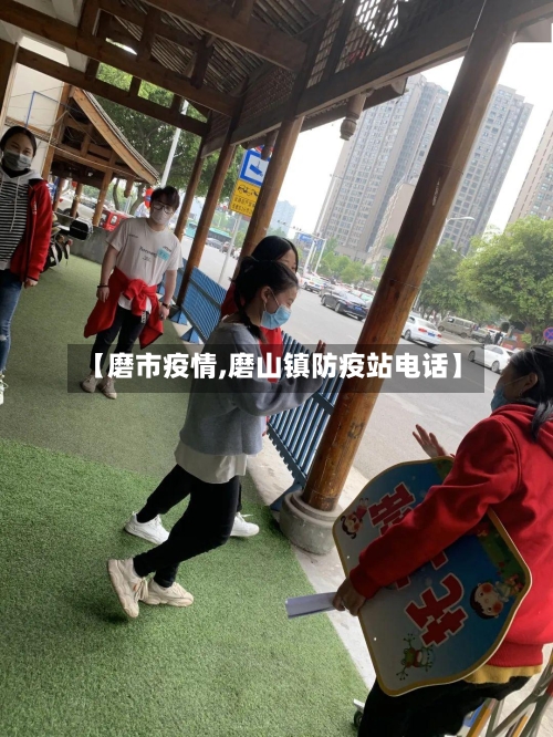 【磨市疫情,磨山镇防疫站电话】-第1张图片
