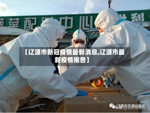 【辽源市新冠疫情最新消息,辽源市最新疫情报告】-第3张图片