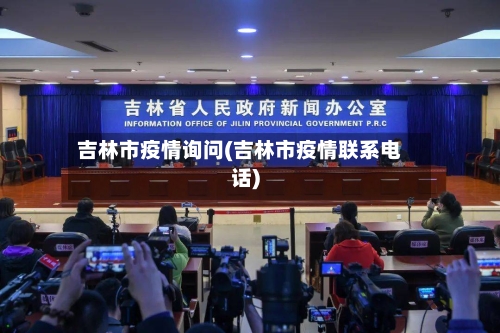 吉林市疫情询问(吉林市疫情联系电话)-第3张图片