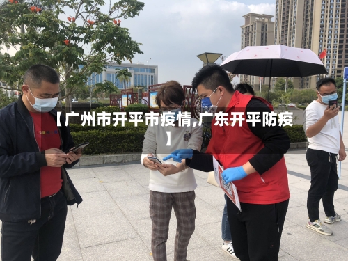 【广州市开平市疫情,广东开平防疫】-第2张图片
