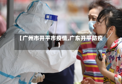 【广州市开平市疫情,广东开平防疫】-第1张图片