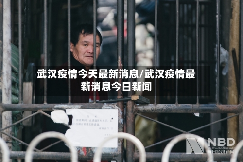 武汉疫情今天最新消息/武汉疫情最新消息今日新闻-第1张图片