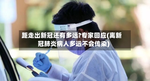 距走出新冠还有多远?专家回应(离新冠肺炎病人多远不会传染)-第1张图片