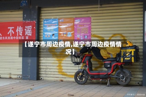 【遂宁市周边疫情,遂宁市周边疫情情况】-第1张图片