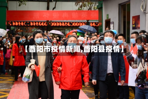 【酉阳市疫情新闻,酉阳县疫情】-第3张图片