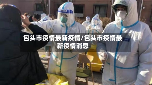 包头市疫情最新疫情/包头市疫情最新疫情消息-第1张图片