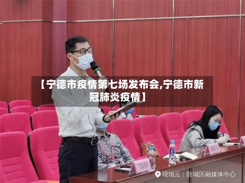 【宁德市疫情第七场发布会,宁德市新冠肺炎疫情】-第3张图片