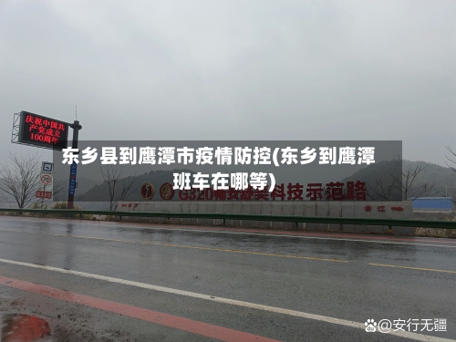 东乡县到鹰潭市疫情防控(东乡到鹰潭班车在哪等)-第1张图片