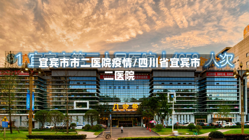 宜宾市市二医院疫情/四川省宜宾市二医院-第1张图片