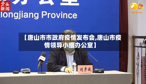 【唐山市市政府疫情发布会,唐山市疫情领导小组办公室】-第1张图片