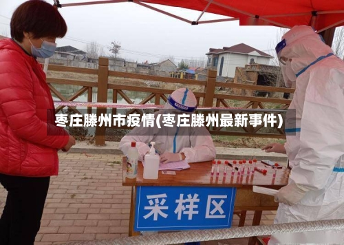 枣庄滕州市疫情(枣庄滕州最新事件)-第1张图片