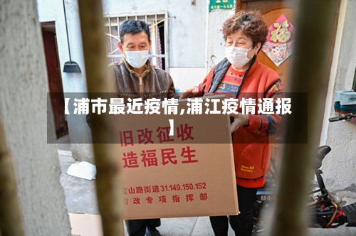 【浦市最近疫情,浦江疫情通报】-第3张图片
