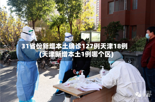 31省份新增本土确诊127例天津18例(天津新增本土1例哪个区)-第3张图片