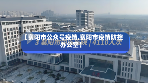 【襄阳市公众号疫情,襄阳市疫情防控办公室】-第1张图片
