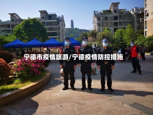 宁德市疫情旅游/宁德疫情防控措施-第1张图片