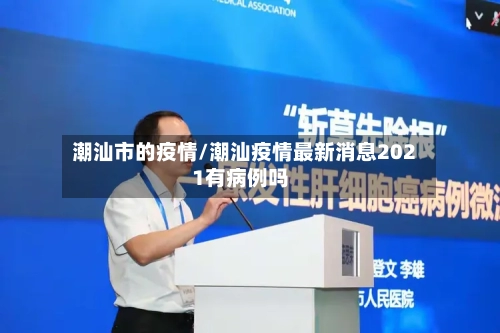 潮汕市的疫情/潮汕疫情最新消息2021有病例吗-第1张图片