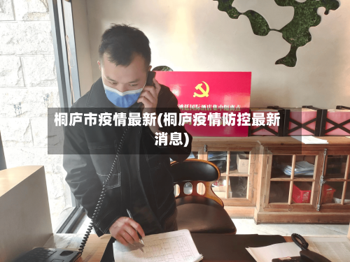 桐庐市疫情最新(桐庐疫情防控最新消息)-第1张图片