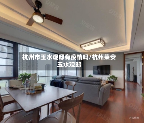 杭州市玉水观邸有疫情吗/杭州荣安玉水观邸-第2张图片