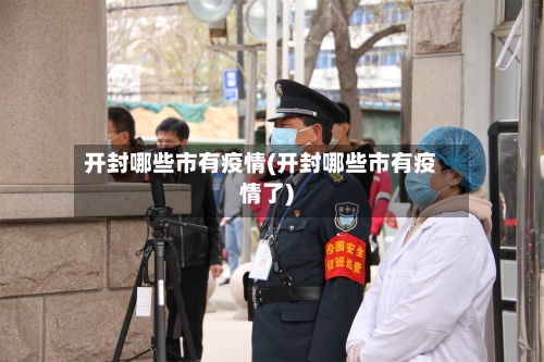 开封哪些市有疫情(开封哪些市有疫情了)-第2张图片