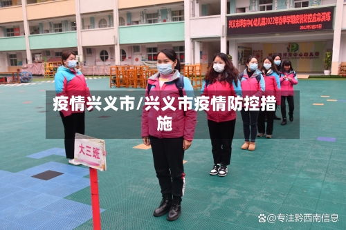 疫情兴义市/兴义市疫情防控措施-第1张图片
