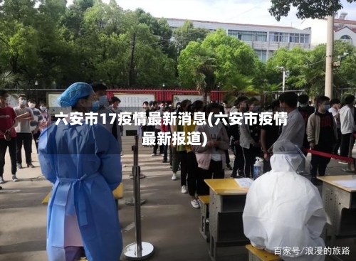 六安市17疫情最新消息(六安市疫情最新报道)-第3张图片