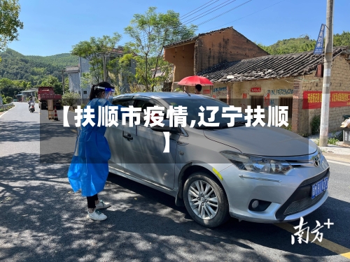 【扶顺市疫情,辽宁扶顺】-第1张图片