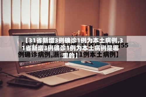 【31省新增3例确诊1例为本土病例,31省新增3例确诊1例为本土病例是哪里的】-第1张图片