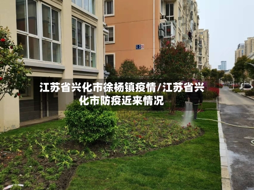 江苏省兴化市徐杨镇疫情/江苏省兴化市防疫近来情况-第1张图片