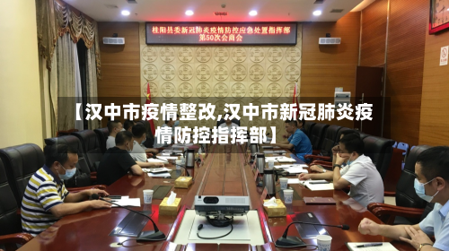 【汉中市疫情整改,汉中市新冠肺炎疫情防控指挥部】-第1张图片