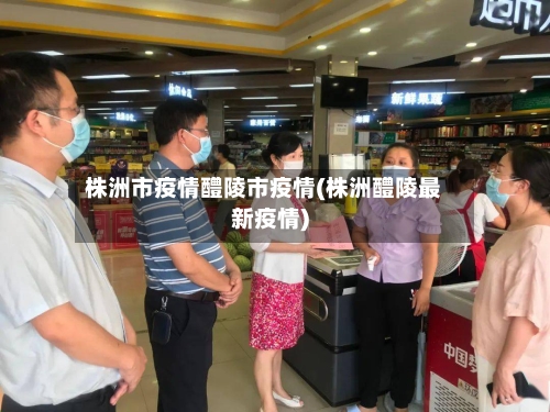 株洲市疫情醴陵市疫情(株洲醴陵最新疫情)-第1张图片