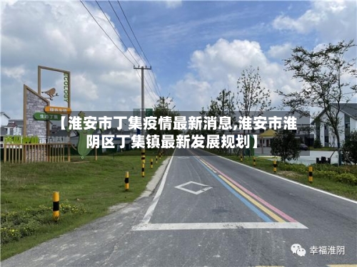 【淮安市丁集疫情最新消息,淮安市淮阴区丁集镇最新发展规划】-第1张图片