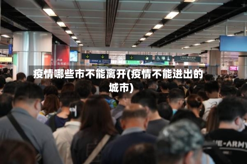 疫情哪些市不能离开(疫情不能进出的城市)-第3张图片