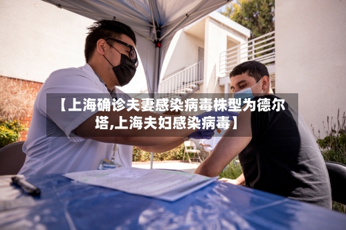 【上海确诊夫妻感染病毒株型为德尔塔,上海夫妇感染病毒】-第2张图片