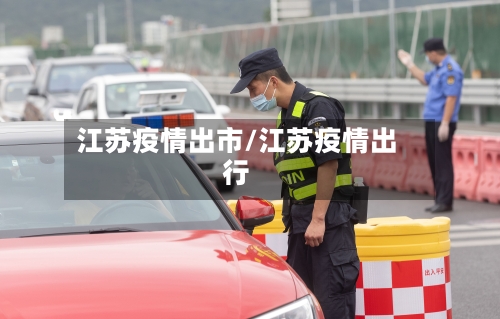 江苏疫情出市/江苏疫情出行-第1张图片