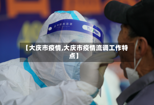 【大庆市疫情,大庆市疫情流调工作特点】-第1张图片