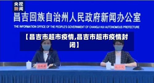 【昌吉市超市疫情,昌吉市超市疫情封闭】-第1张图片