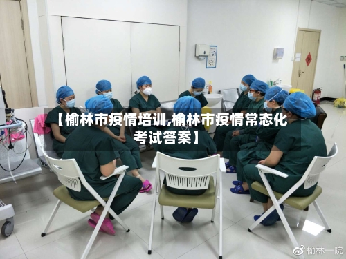 【榆林市疫情培训,榆林市疫情常态化考试答案】-第1张图片