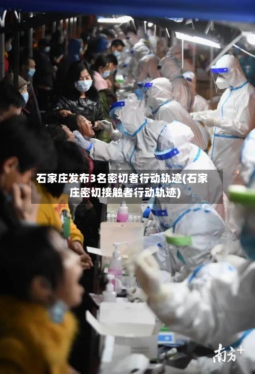 石家庄发布3名密切者行动轨迹(石家庄密切接触者行动轨迹)-第1张图片
