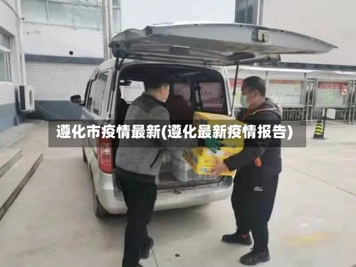 遵化市疫情最新(遵化最新疫情报告)-第1张图片