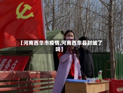 【河南西华市疫情,河南西华县封城了吗】-第2张图片