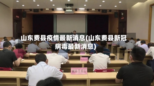 山东费县疫情最新消息(山东费县新冠病毒最新消息)-第2张图片