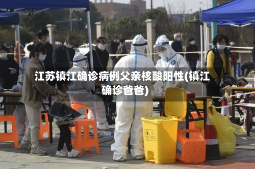 江苏镇江确诊病例父亲核酸阳性(镇江确诊爸爸)-第2张图片