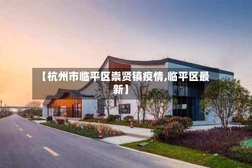 【杭州市临平区崇贤镇疫情,临平区最新】-第1张图片